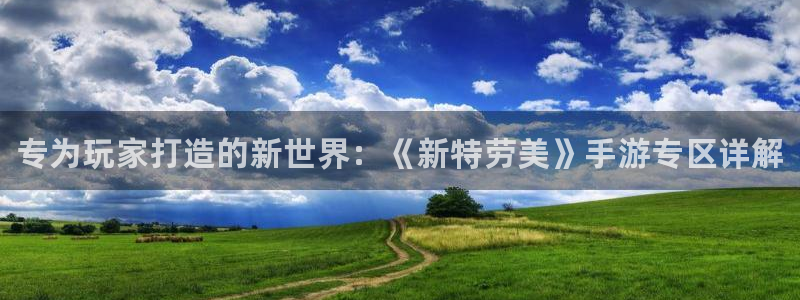 手机版高德娱乐客户端下载：专为玩家打造的新世界：《新特劳美》