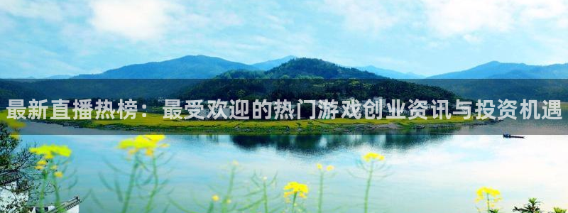 高德娱乐官网登录：最新直播热榜：最受欢迎的热门游戏创业资讯与