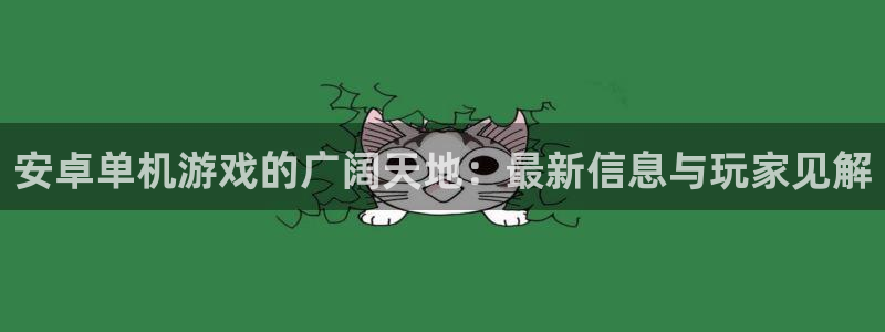 高德娱乐平台官网客服电话：安卓单机游戏的广阔天地：最新信息与