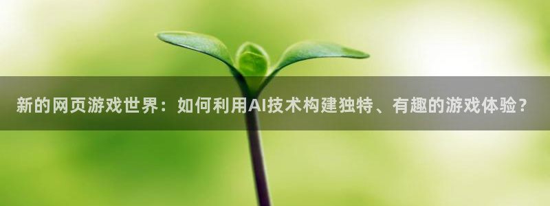 高德娱乐科技：新的网页游戏世界：如何利用AI技术构建独特、有