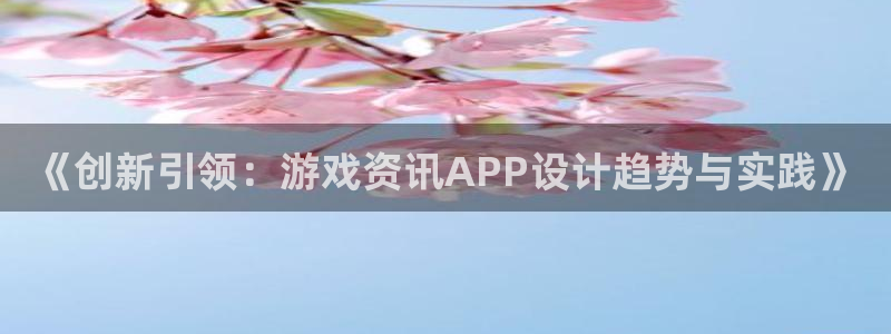 高德娱乐注册网站：《创新引领：游戏资讯APP设计趋势与实践》